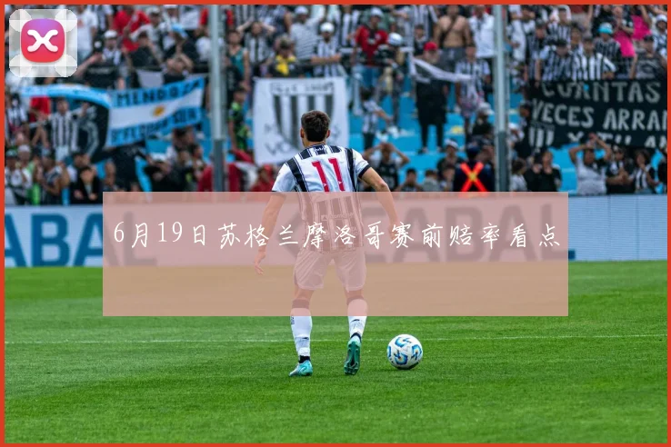 【乐动体育滚球官网入口】6月19日苏格兰摩洛哥赛前赔率看点