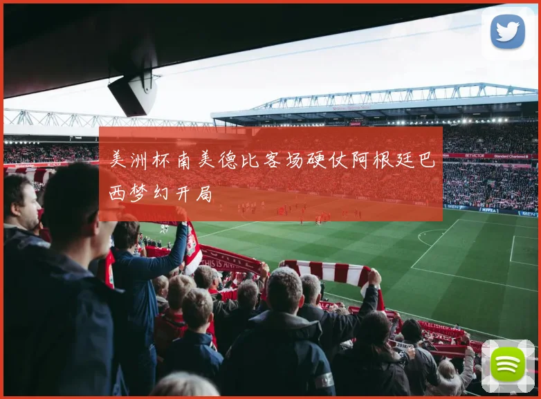 美洲杯南美德比客场硬仗阿根廷巴西梦幻开局
