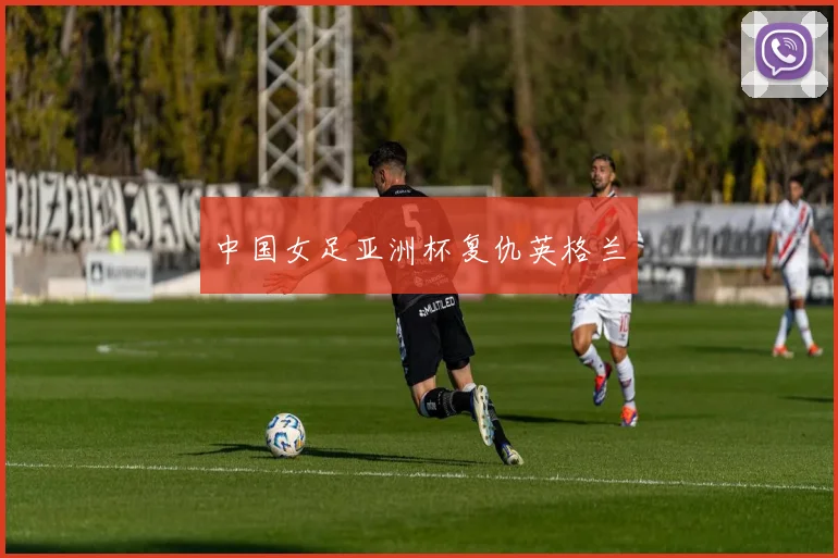 【乐动体育滚球官网入口】中国女足亚洲杯复仇英格兰