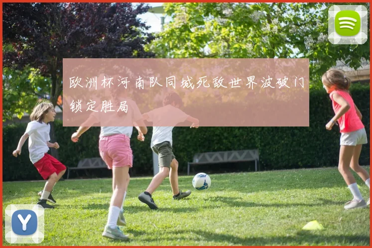 欧洲杯河南队同城死敌世界波破门锁定胜局