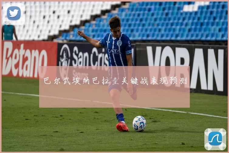 巴尔武埃纳巴拉圭关键战表现预测 — 详细说明