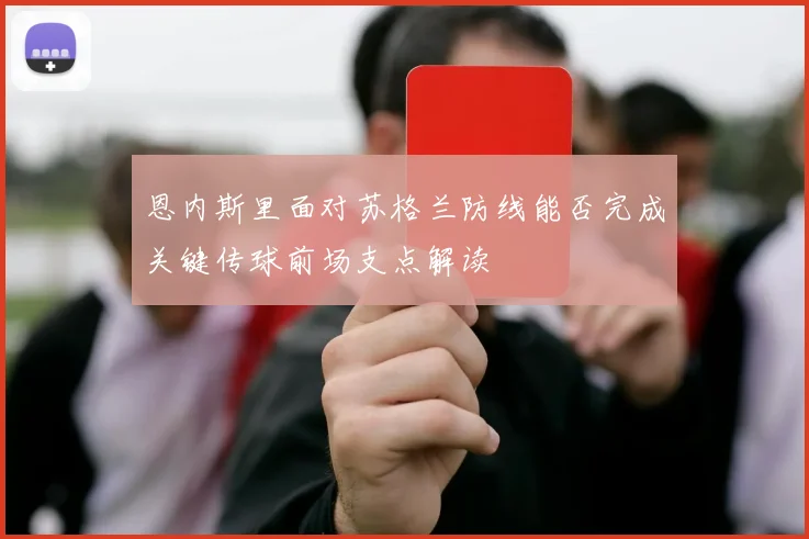 恩内斯里面对苏格兰防线能否完成关键传球前场支点解读 — 详细说明