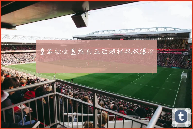 皇家社会塞维利亚西超杯双双爆冷