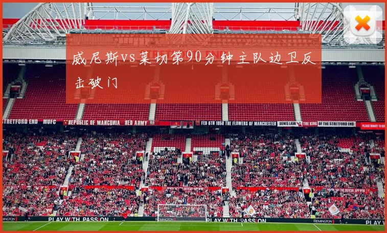 威尼斯vs莱切第90分钟主队边卫反击破门