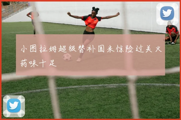 小图拉姆超级替补国米惊险过关火药味十足