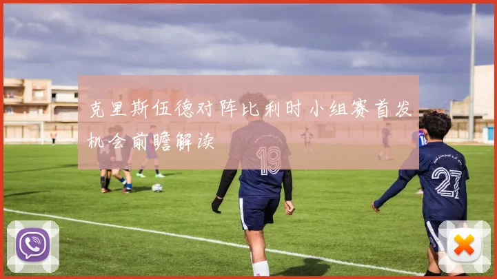 克里斯伍德对阵比利时小组赛首发机会前瞻解读