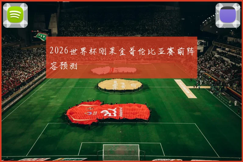 2026世界杯刚果金哥伦比亚赛前阵容预测