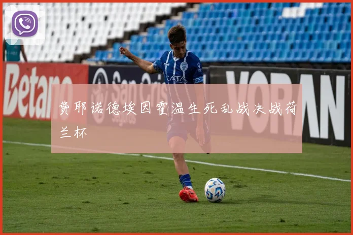 费耶诺德埃因霍温生死乱战决战荷兰杯