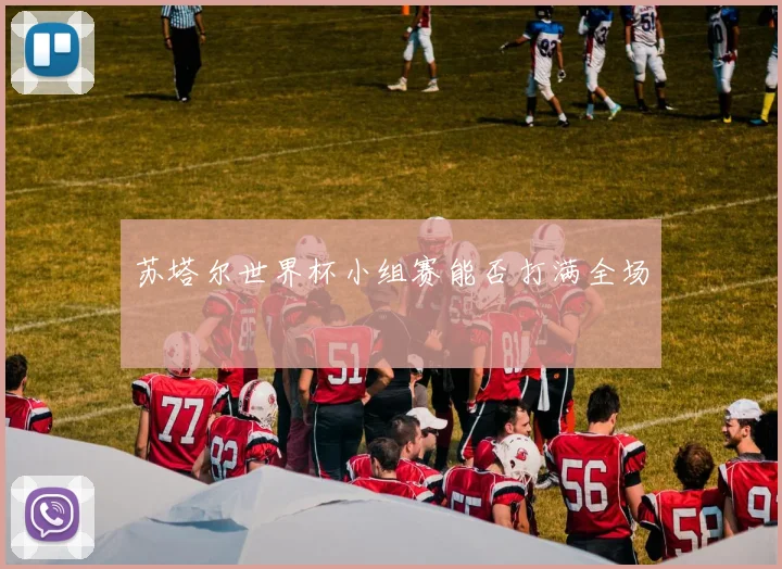 苏塔尔世界杯小组赛能否打满全场