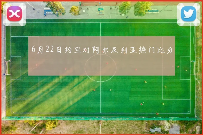 6月22日约旦对阿尔及利亚热门比分