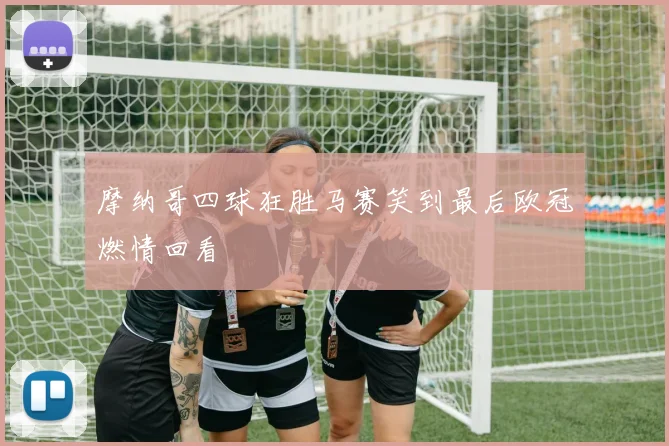 摩纳哥四球狂胜马赛笑到最后欧冠燃情回看