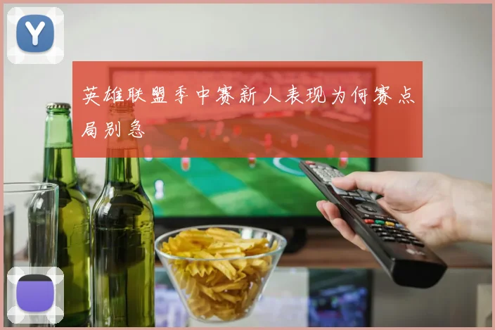 英雄联盟季中赛新人表现为何赛点局别急