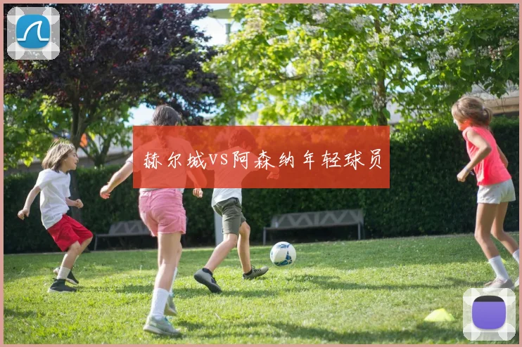 赫尔城vs阿森纳年轻球员