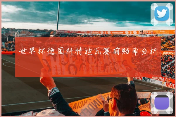 世界杯德国科特迪瓦赛前赔率分析