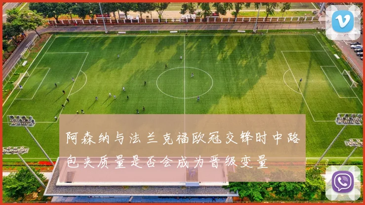 阿森纳与法兰克福欧冠交锋时中路包夹质量是否会成为晋级变量