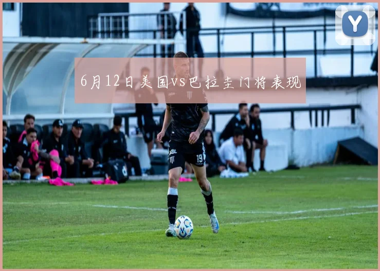 6月12日美国vs巴拉圭门将表现
