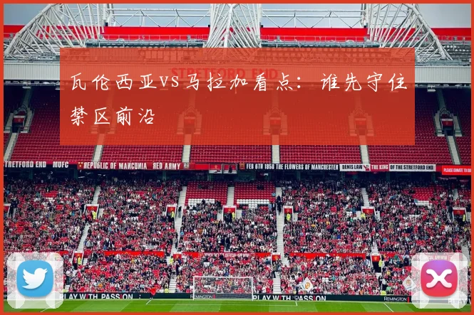 瓦伦西亚vs马拉加看点:谁先守住禁区前沿