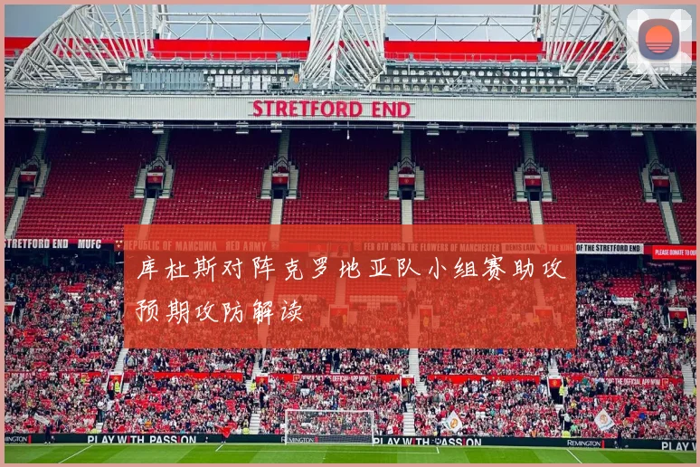 库杜斯对阵克罗地亚队小组赛助攻预期攻防解读