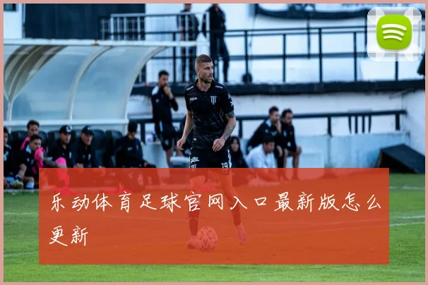 乐动体育足球官网入口最新版怎么更新