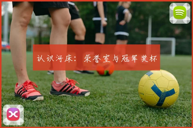 认识河床:荣誉室与冠军奖杯
