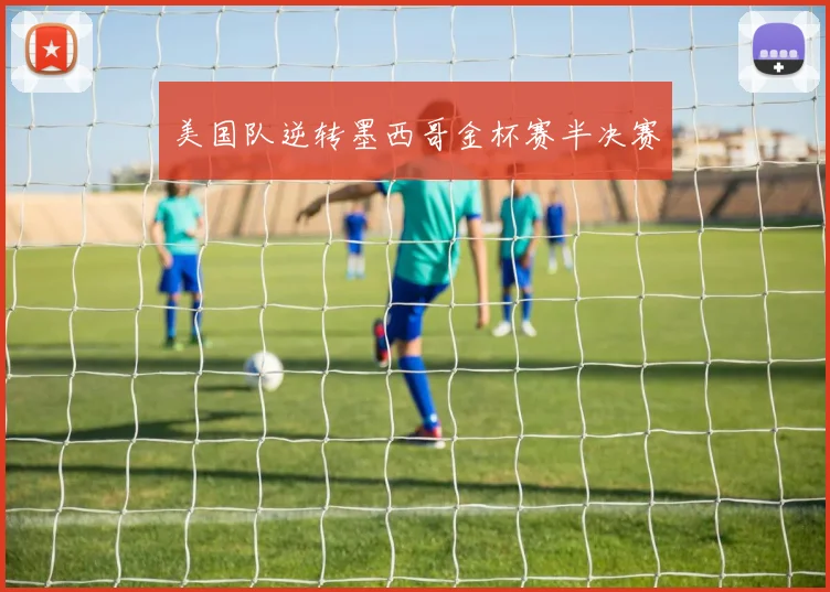 美国队逆转墨西哥金杯赛半决赛