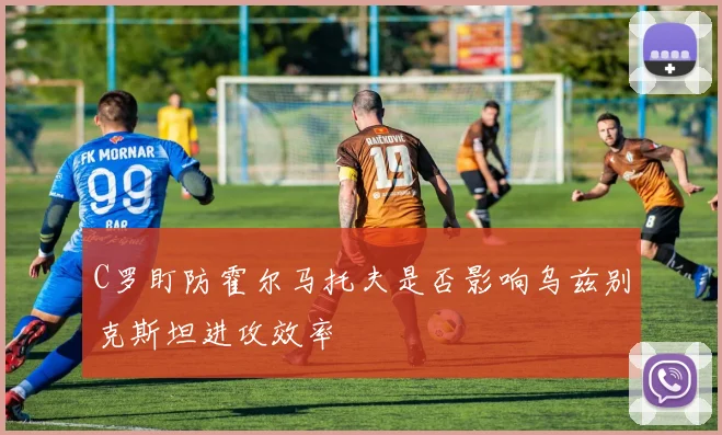 C罗盯防霍尔马托夫是否影响乌兹别克斯坦进攻效率
