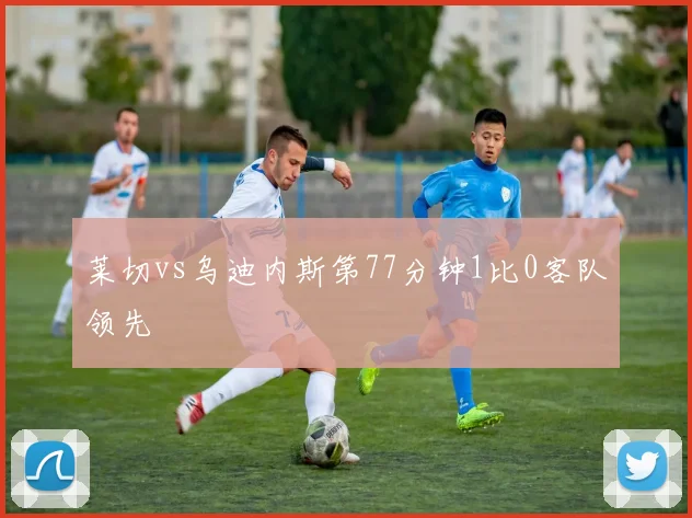 莱切vs乌迪内斯第77分钟1比0客队领先