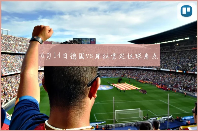 6月14日德国vs库拉索定位球看点