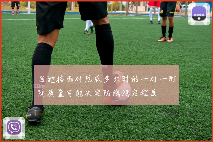 吕迪格面对厄瓜多尔时的一对一盯防质量可能决定防线稳定程度