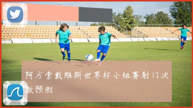 阿方索戴维斯世界杯小组赛射门次数预测
