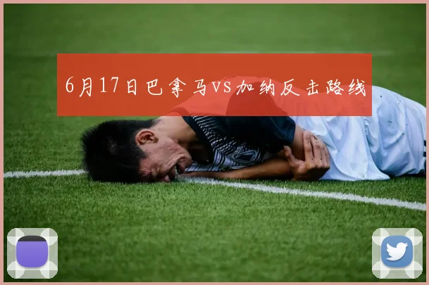 6月17日巴拿马vs加纳反击路线