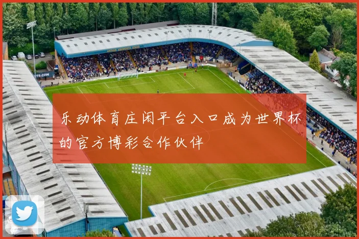 乐动体育庄闲平台入口成为世界杯的官方博彩合作伙伴