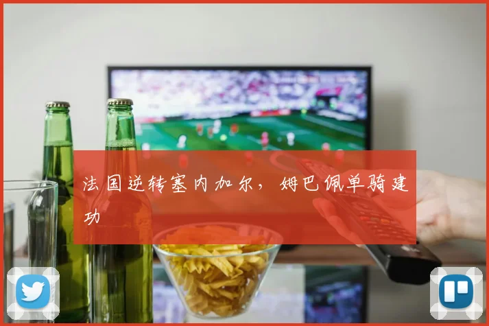 法国逆转塞内加尔，姆巴佩单骑建功
