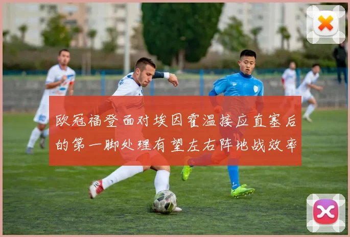 欧冠福登面对埃因霍温接应直塞后的第一脚处理有望左右阵地战效率