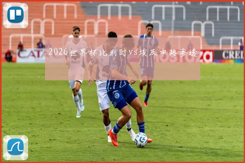 2026世界杯比利时vs埃及中路渗透