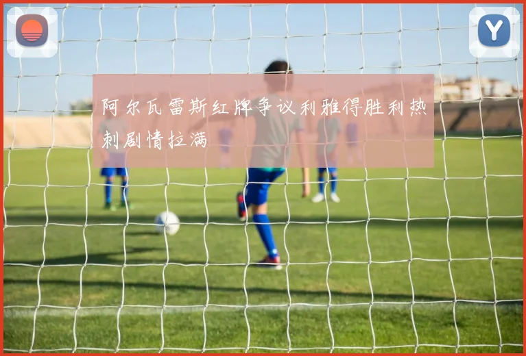 阿尔瓦雷斯红牌争议利雅得胜利热刺剧情拉满