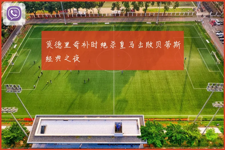 莫德里奇补时绝杀皇马击败贝蒂斯经典之夜